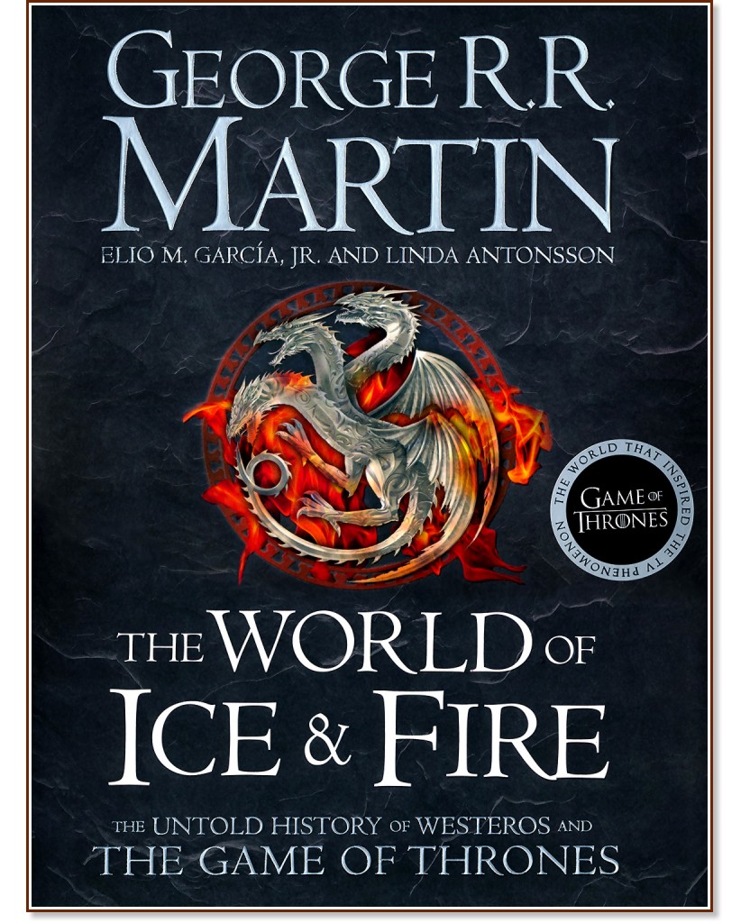 The World of Ice & Fire: The Untold History of Westeros and the Game of Thrones - George R. R. Martin, Elio Garcia, Linda Antonsson - 