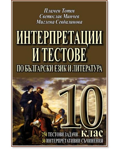 Интерпретации и тестове по български език и литература 10. клас Интерпретации и тестове по български език и литература 10. клас - Пламен Тотев, Светослав Минчев, Миглена Севдалинова - помагало