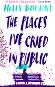 The Places I've Cried in Public - Holly Bourne - 