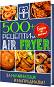 500+ рецепти за Air Fryer. За начинаещи и напреднали - книга
