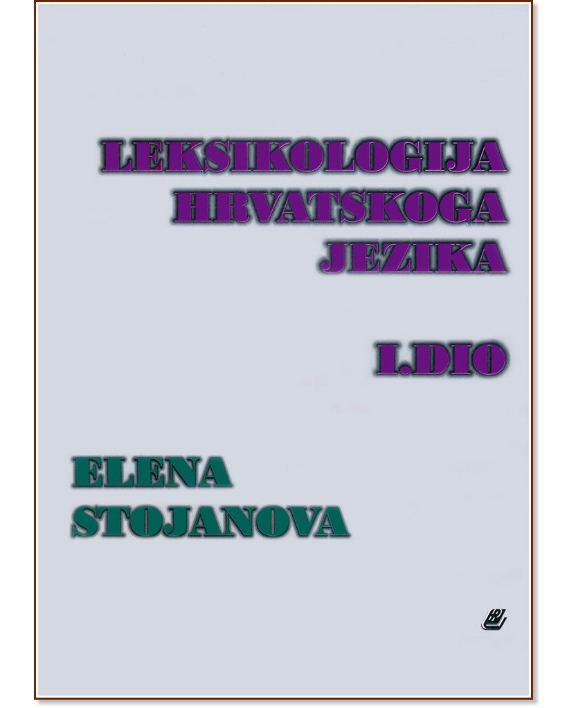Leksikologija hrvatskoga jezika - I. dio (skripta i testovi) - Elena Stojanova - помагало
