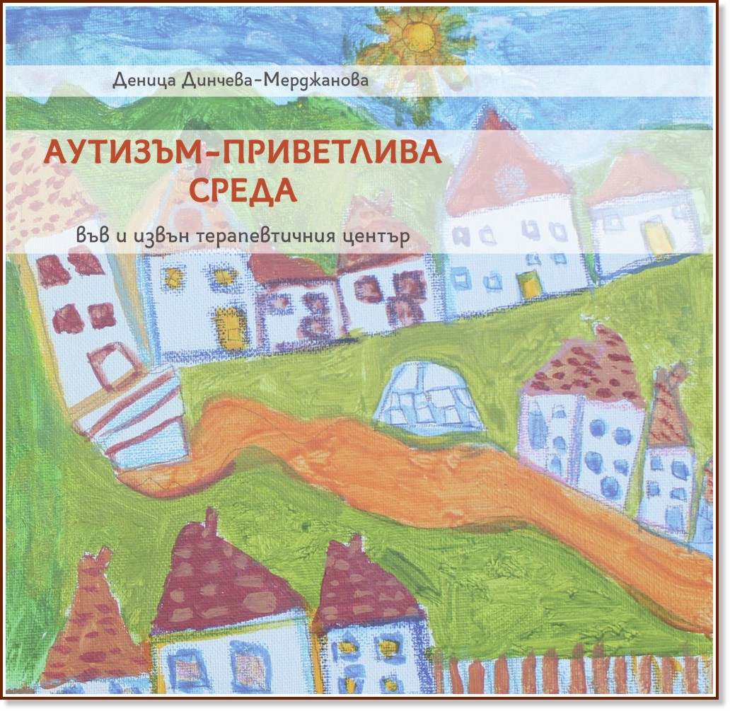 Aутизъм - приветлива среда във и извън терапевтичния център Aутизъм - приветлива среда във и извън терапевтичния център - Деница Динчева-Мерджанова - книга