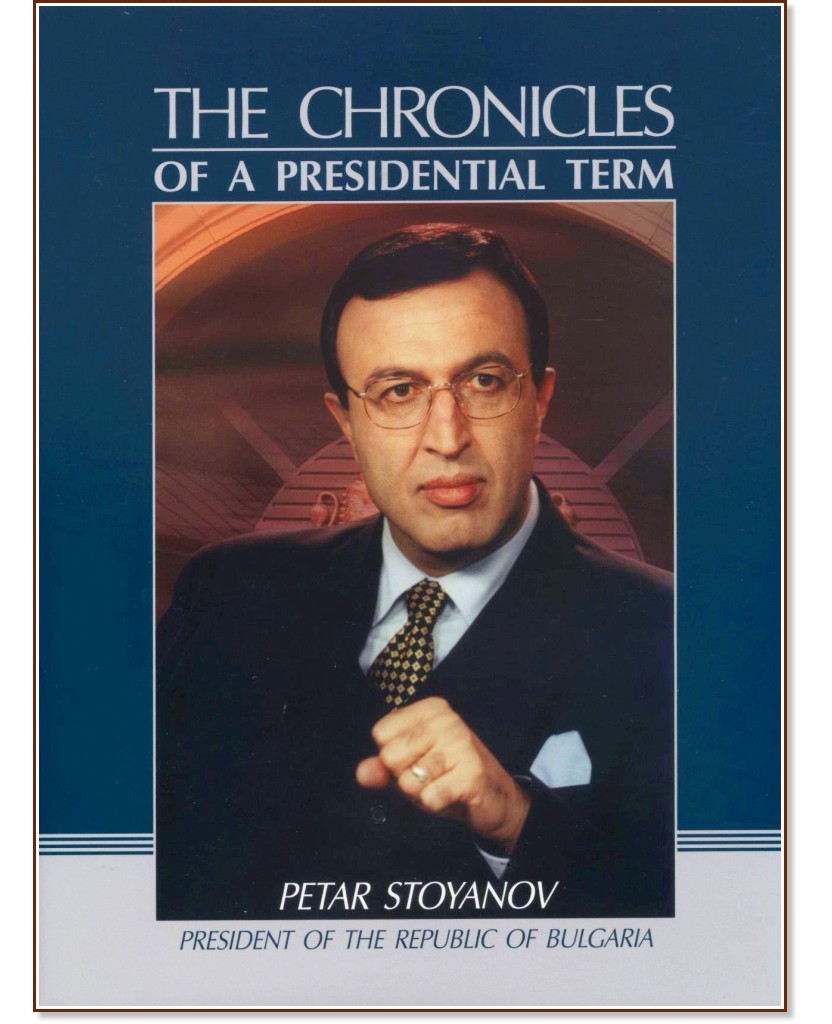 Petar Stoyanov. The Chronicles of a Presidential Term - Dimirat Raychev - 