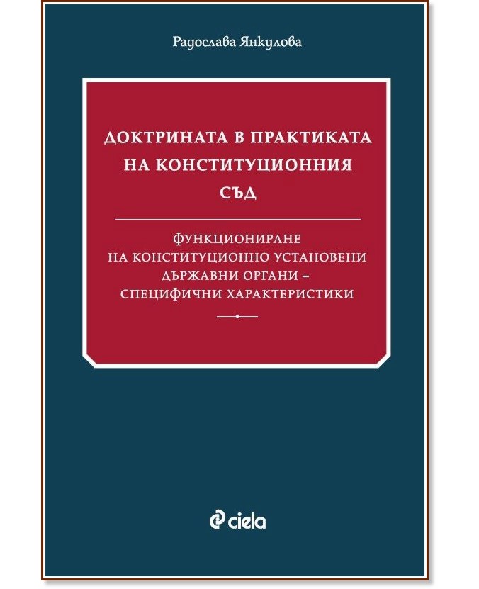 Доктрината в практиката на Конституционния съд. Функциониране на конституционно установени държавни органи - специфични характеристики Доктрината в практиката на Конституционния съд. Функциониране на конституционно установени държавни органи - специфични характеристики - Радослава Янкулова - книга