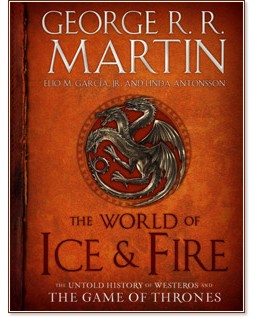 The World of Ice & Fire: The Untold History of Westeros and the Game of Thrones - George R. R. Martin, Elio Garcia, Linda Antonsson - 