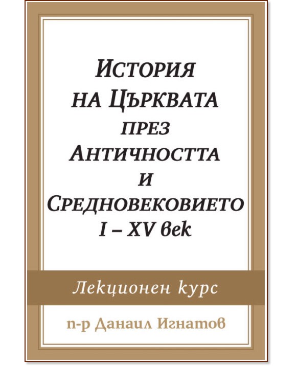 История на Църквата през Античността и Средновековието I - XV век История на Църквата през Античността и Средновековието I - XV век - П-р Данаил Игнатов - книга