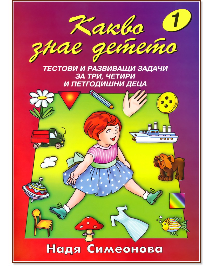 Какво знае детето - книжка 1: Тестови и развиващи задачи за три, четири и петгодишни деца - Надя Симеонова - помагало