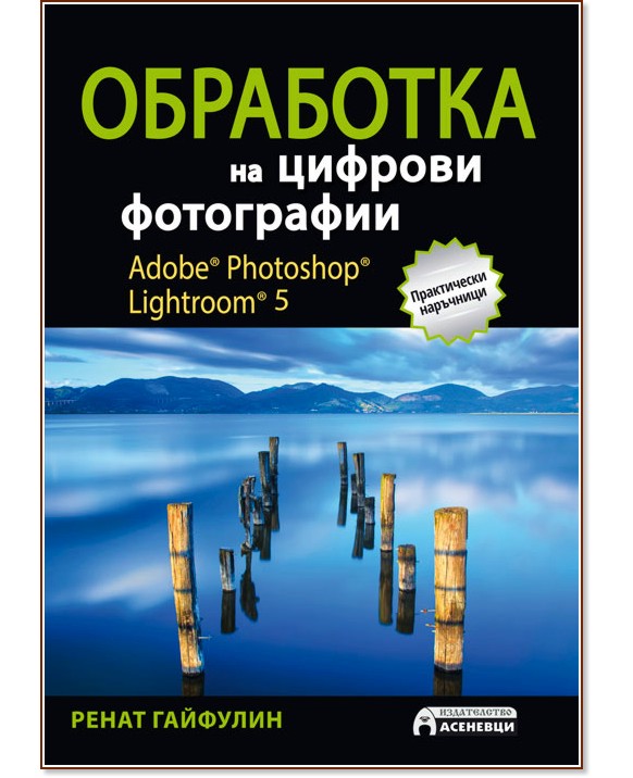 Adobe Photoshop Lightroom 5: Обработка на цифрови фотографии - Ренат Гайфулин - книга