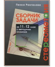 Сборник задачи по стереометрия за 11. - 12. клас с методични указания Сборник задачи по стереометрия за 11. - 12. клас с методични указания - Пенка Рангелова - сборник