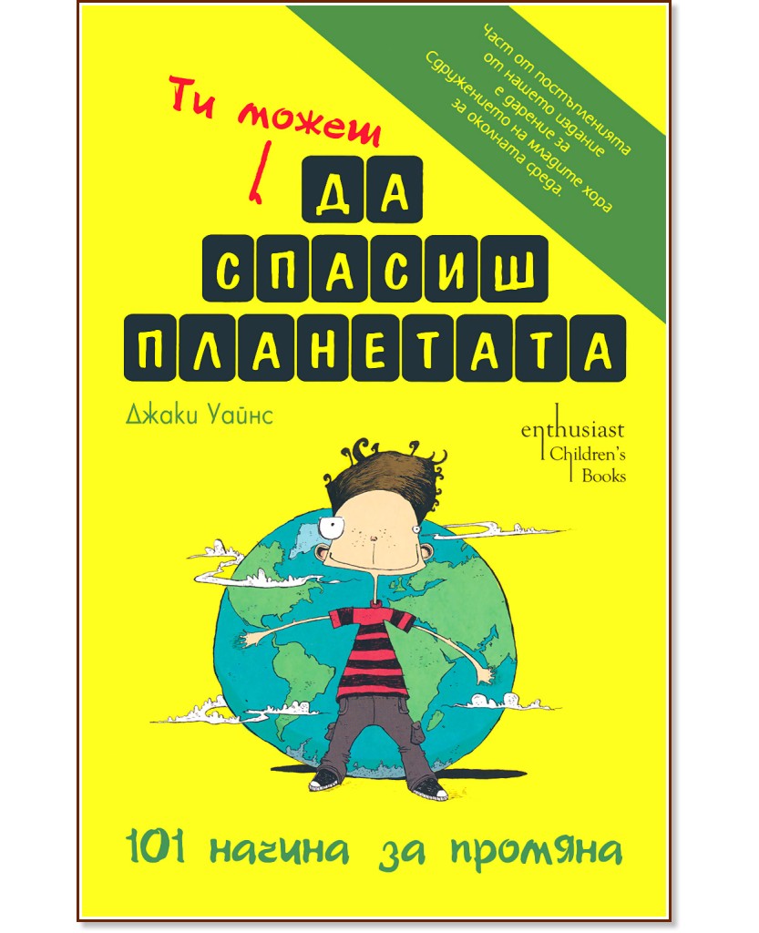 Ти можеш да спасиш планетата: 101 начина за промяна Ти можеш да спасиш планетата: 101 начина за промяна - Джаки Уайнс - детска книга