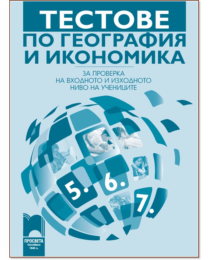 Тестове по география и икономика за проверка на входното и изходното ниво на учениците от 5., 6. и 7. клас Тестове по география и икономика за проверка на входното и изходното ниво на учениците от 5., 6. и 7. клас - Виктория Каранлъкова - помагало