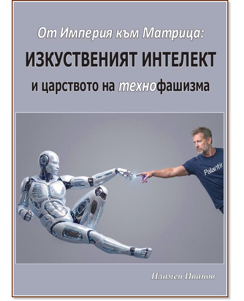 От Империя към Матрица: Изкуственият интелект и царството на технофашизма От Империя към Матрица: Изкуственият интелект и царството на технофашизма - Пламен Иванов - книга
