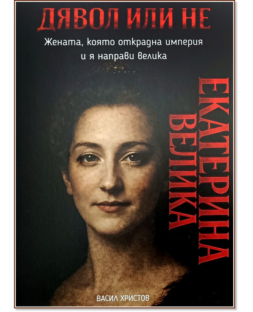Дявол или не: Екатерина Велика : Биография Дявол или не: Екатерина Велика : Биография - Васил Христов - книга