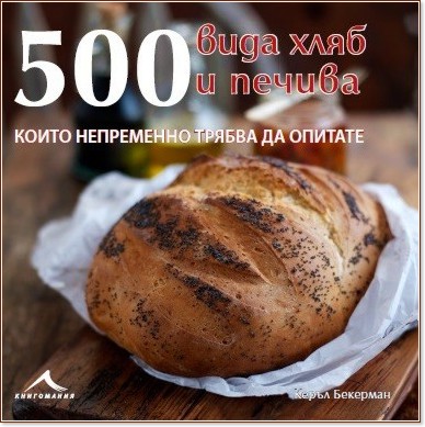 500 вида хляб и печива, които непременно трябва да опитате - Керъл Бекерман - книга
