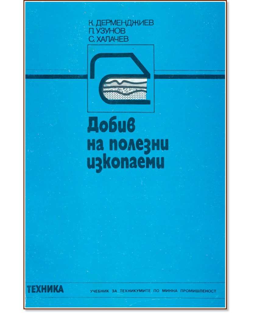Добив на полезни изкопаеми Добив на полезни изкопаеми - Кръстю Дермеджиев, Петър Узунов, Стойко Халачев - учебник