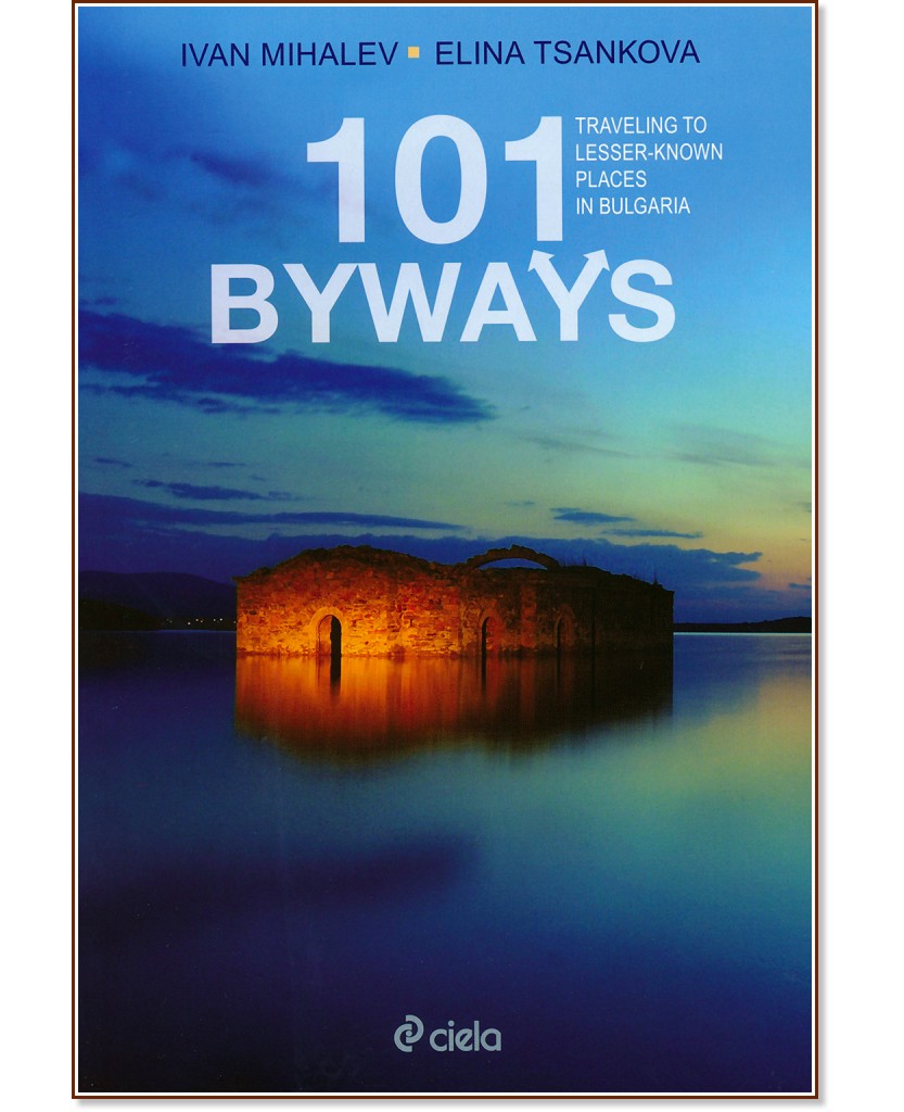 101 Byways. Traveling to Lesser-Known Places in Bulgaria - Ivan Mihalev, Elina Tsankova - 