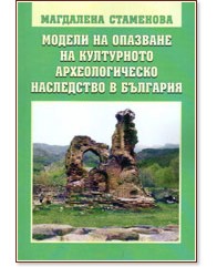 Модели на опазване на културното археологическо наследство в България Модели на опазване на културното археологическо наследство в България - Магдалена Стаменова - книга
