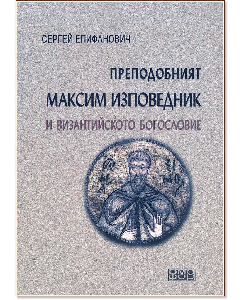 Преподобният Максим Изповедник и византийското богословие - Сергей Епифанович - книга