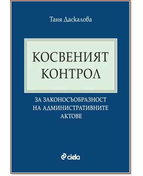 Косвеният контрол за законосъобразност на административните актове Косвеният контрол за законосъобразност на административните актове - Таня Даскалова - книга