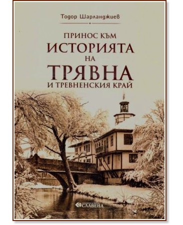 Принос към историята на Трявна и Тревненския край Принос към историята на Трявна и Тревненския край - Тодор Шарланджиев - книга