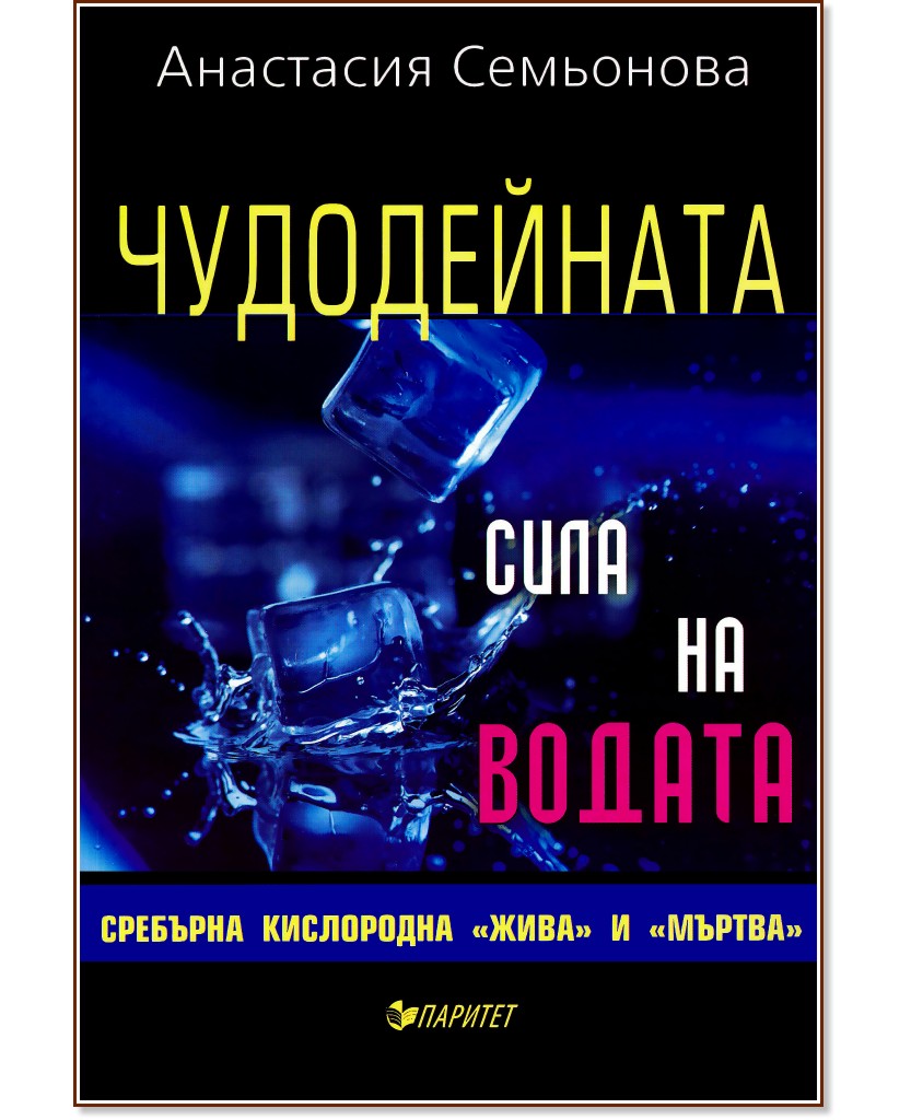 Чудодейната сила на водата: сребърна, кислородна, "жива" и "мъртва" - Анастасия Семьонова - книга