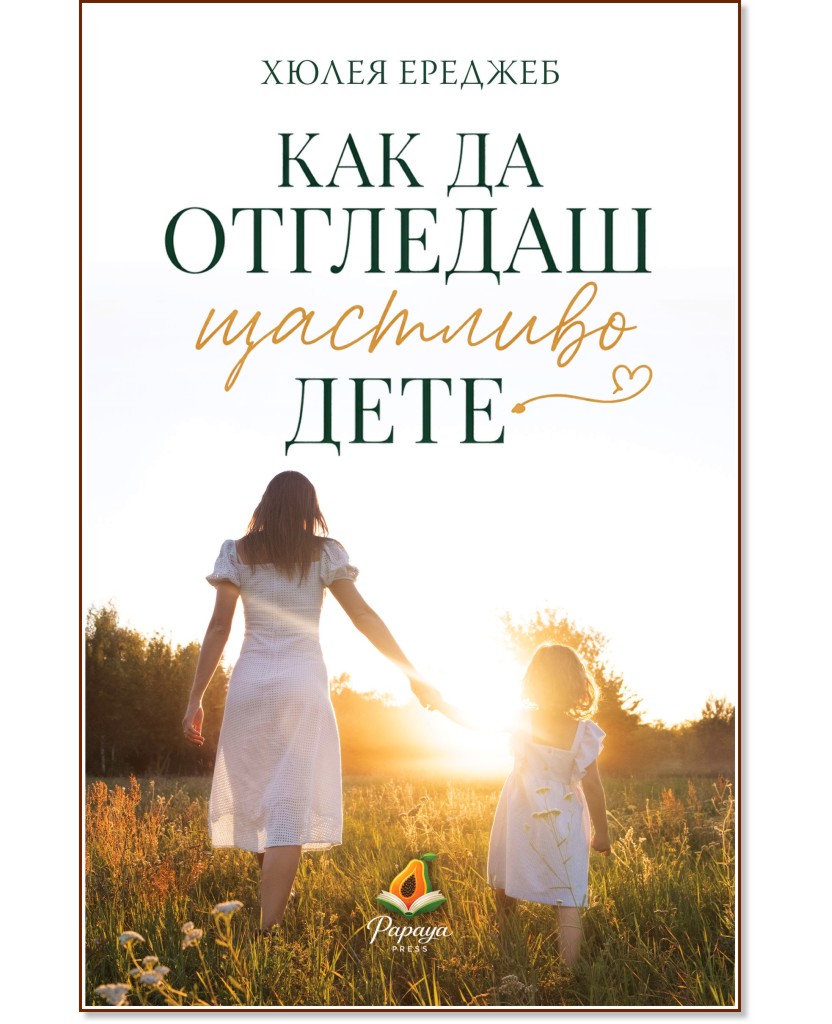 Как да отгледаш щастливо дете Как да отгледаш щастливо дете - Хюлея Ереджеб - книга