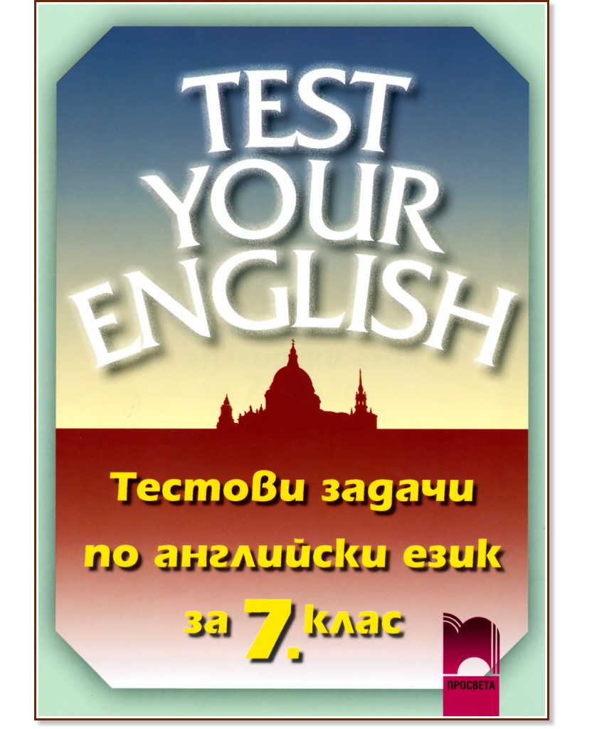 Test Your English: Тестови задачи по английски език за 7. клас Test Your English: Тестови задачи по английски език за 7. клас - Десислава Петкова, Емилия Колева - помагало