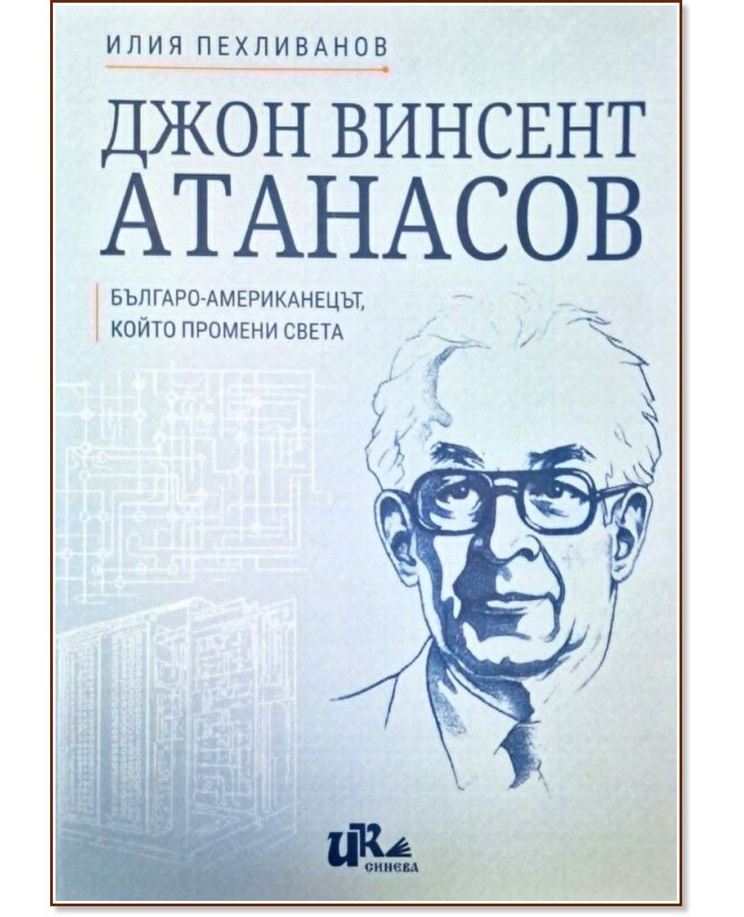 Джон Винсент Атанасов. Българо-американецът, който промени света Джон Винсент Атанасов. Българо-американецът, който промени света - Илия Пехливанов - книга