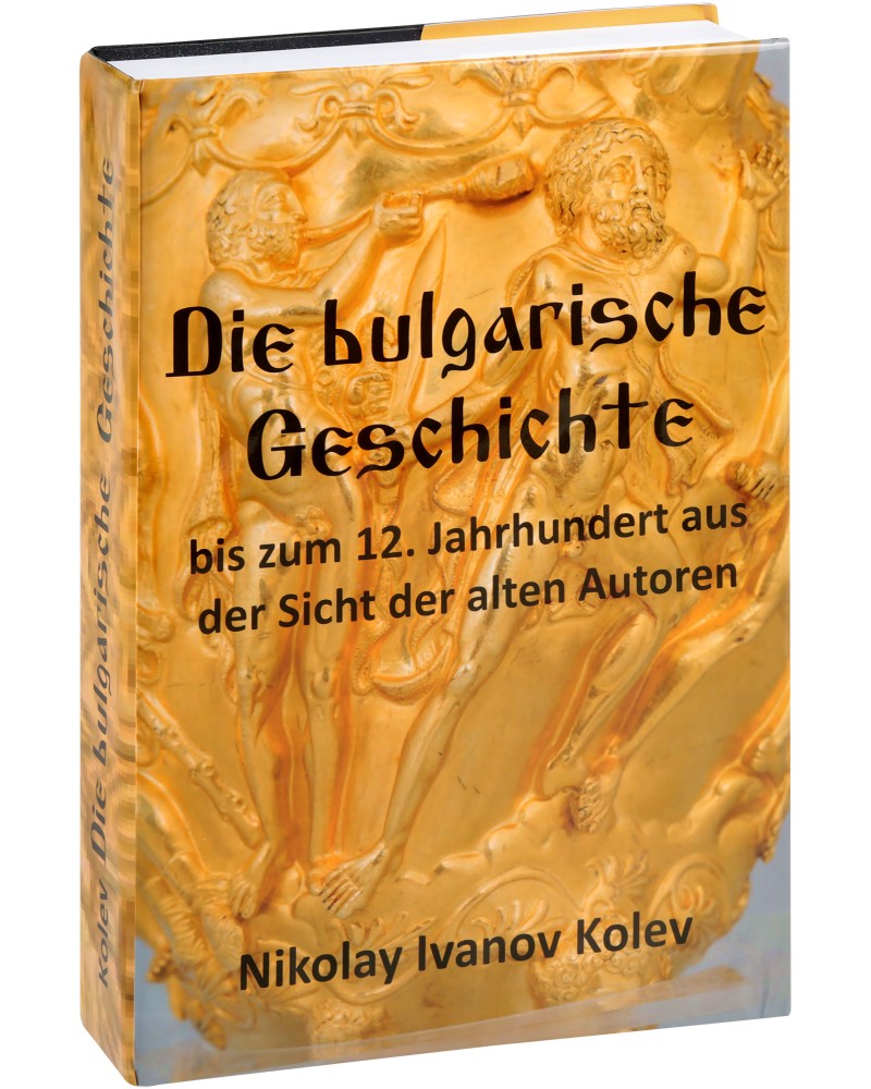 Die bulgarische Geschichte - bis zum 12. Jahrhundert aus der Sicht der alten Autoren - Nikolay Ivanov Kolev - 