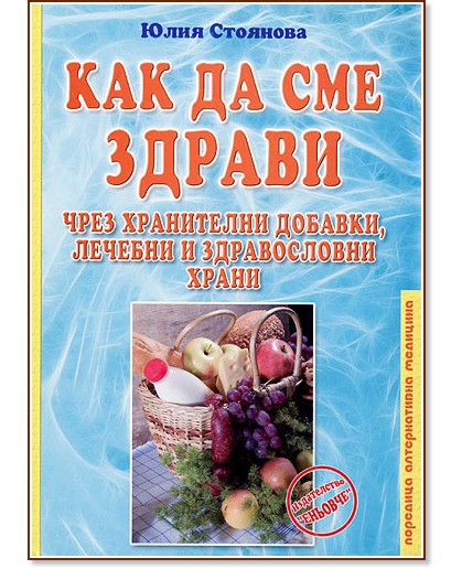 Как да сме здрави чрез хранителни добавки, лечебни и здравословни храни - Юлия Стоянова - книга