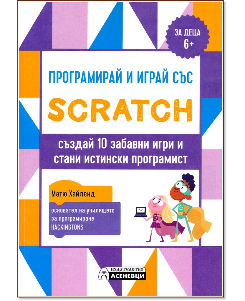 Програмирай и играй със Scratch. Създай 10 забавни игри и стани истински програмист - Матю Хайленд - книга