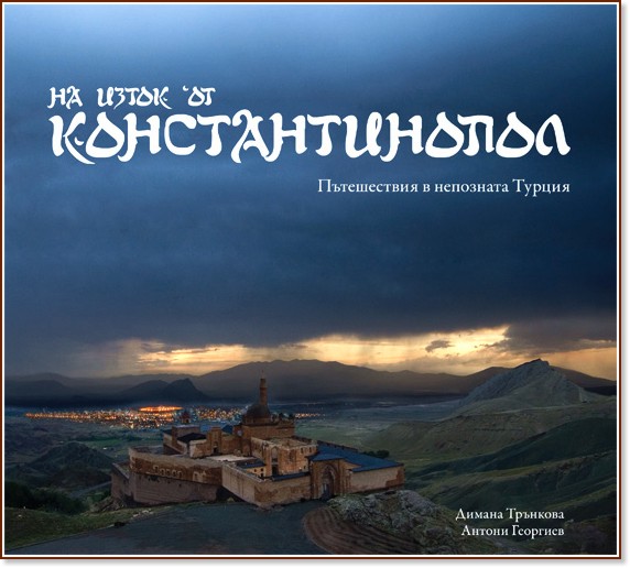 На изток от Константинопол: Пътешествия в непозната Турция - Димана Трънкова, Антони Георгиев - книга