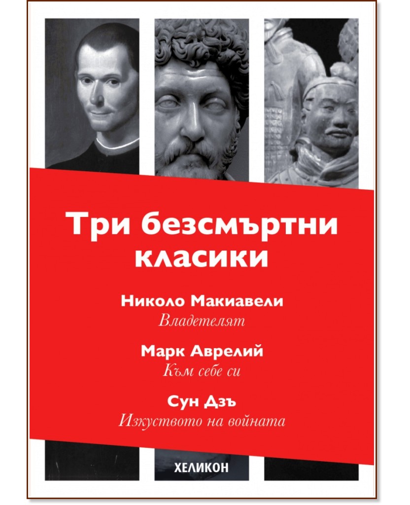 Три безсмъртни класики: Към себе си. Владетелят. Изкуството на войната Три безсмъртни класики: Към себе си. Владетелят. Изкуството на войната - Николо Макиавели, Марк Аврелий, Сун Дзъ - книга