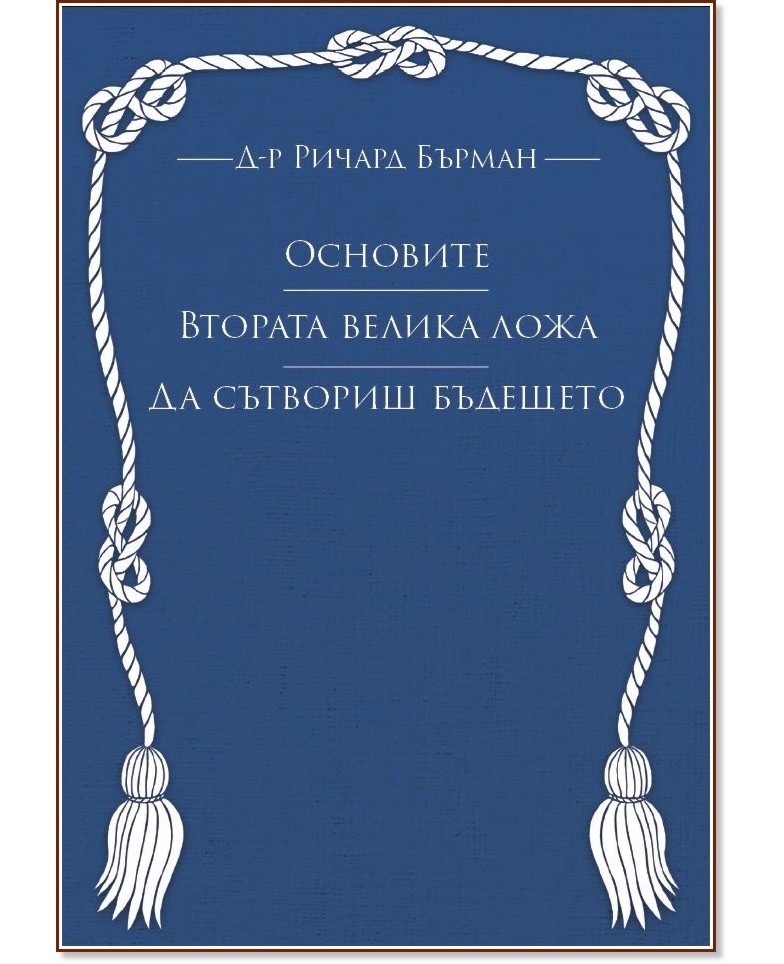 Основите. Втората велика ложа. Да сътвориш бъдещето Основите. Втората велика ложа. Да сътвориш бъдещето - Д-р Ричард Бърман - книга