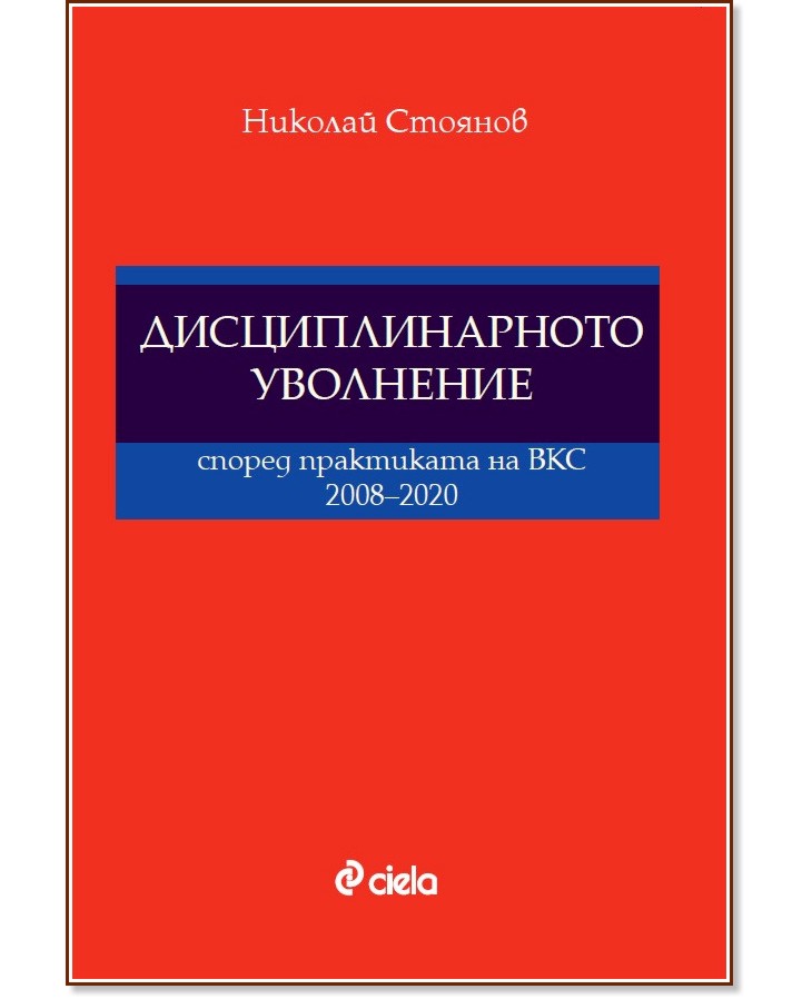 Дисциплинарното уволнение според практиката на ВКС 2008 - 2020 - Николай Стоянов - книга
