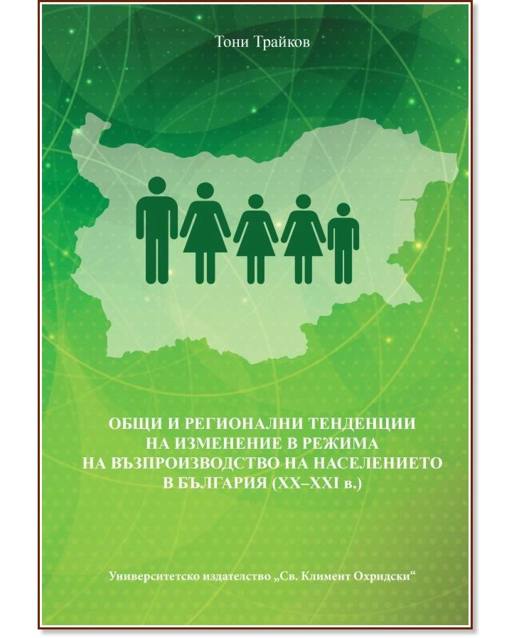 Общи и регионални тенденции на изменение в режима на възпроизводство на населението в България (XX - XXI в.) - Тони Трайков - книга