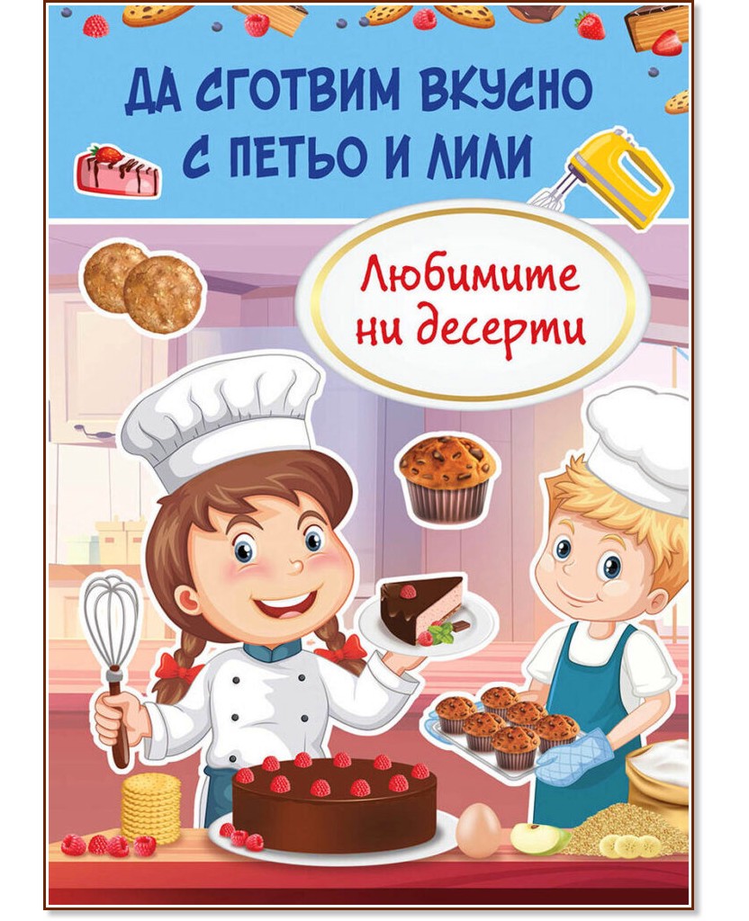 Да сготвим вкусно с Петьо и Лили: Любимите ни десерти Да сготвим вкусно с Петьо и Лили: Любимите ни десерти - детска книга