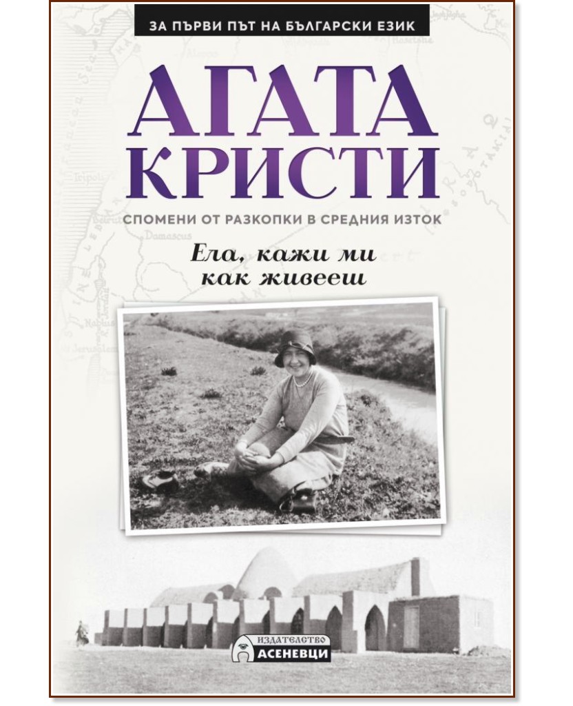 Ела, кажи ми как живееш: Спомени от разкопки в Средния изток - Агата Кристи - книга