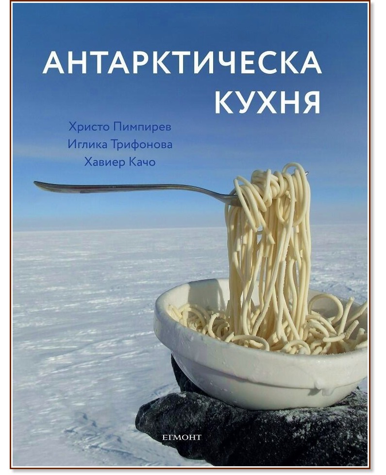 Антарктическа кухня - Христо Пимпирев, Иглика Трифонова, Хавиер Качо - книга