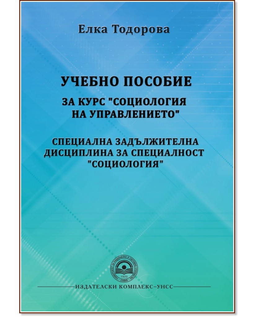 Учебно пособие за курс "Социология на управлението" Учебно пособие за курс "Социология на управлението" - Елка Тодорова - книга