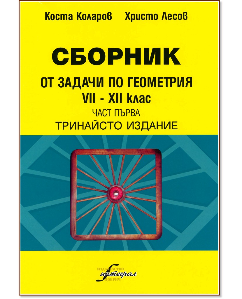 Сборник от задачи по геометрия за 7., 8., 9., 10., 11. и 12. клас - част първа Сборник от задачи по геометрия за 7., 8., 9., 10., 11. и 12. клас - част първа - Коста Коларов, Христо Лесов - сборник