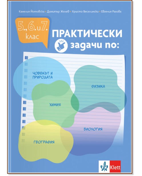 Практически задачи по: човекът и природата, физика, химия, биология, география за 5., 6. и 7. клас Практически задачи по: човекът и природата, физика, химия, биология, география за 5., 6. и 7. клас - Камелия Йотовска, Димитър Желев, Христо Веселински, Евгения Рахова - помагало