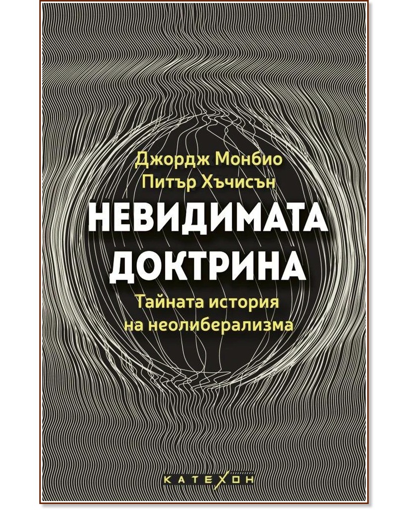 Невидимата доктрина. Тайната история на неолиберализма Невидимата доктрина. Тайната история на неолиберализма - Джордж Монбио, Питър Хъчисън - книга