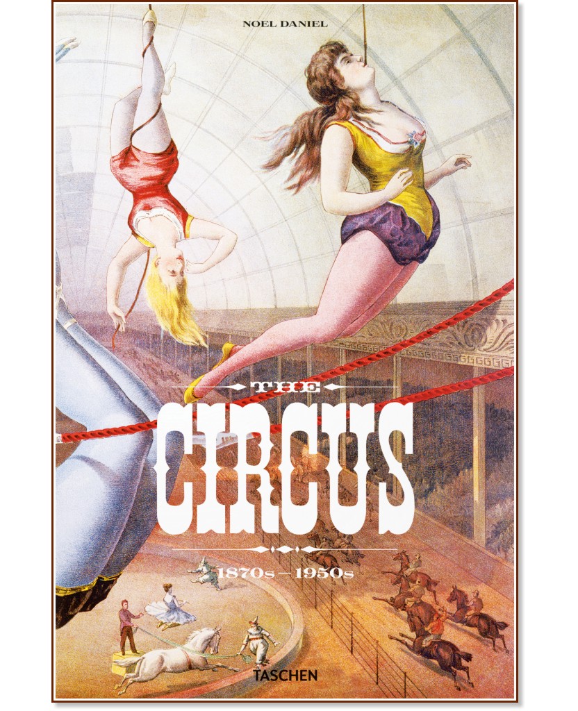 The Circus: 1870s - 1950s - Linda Granfield, Fred Dahlinger, Noel Daniel - 