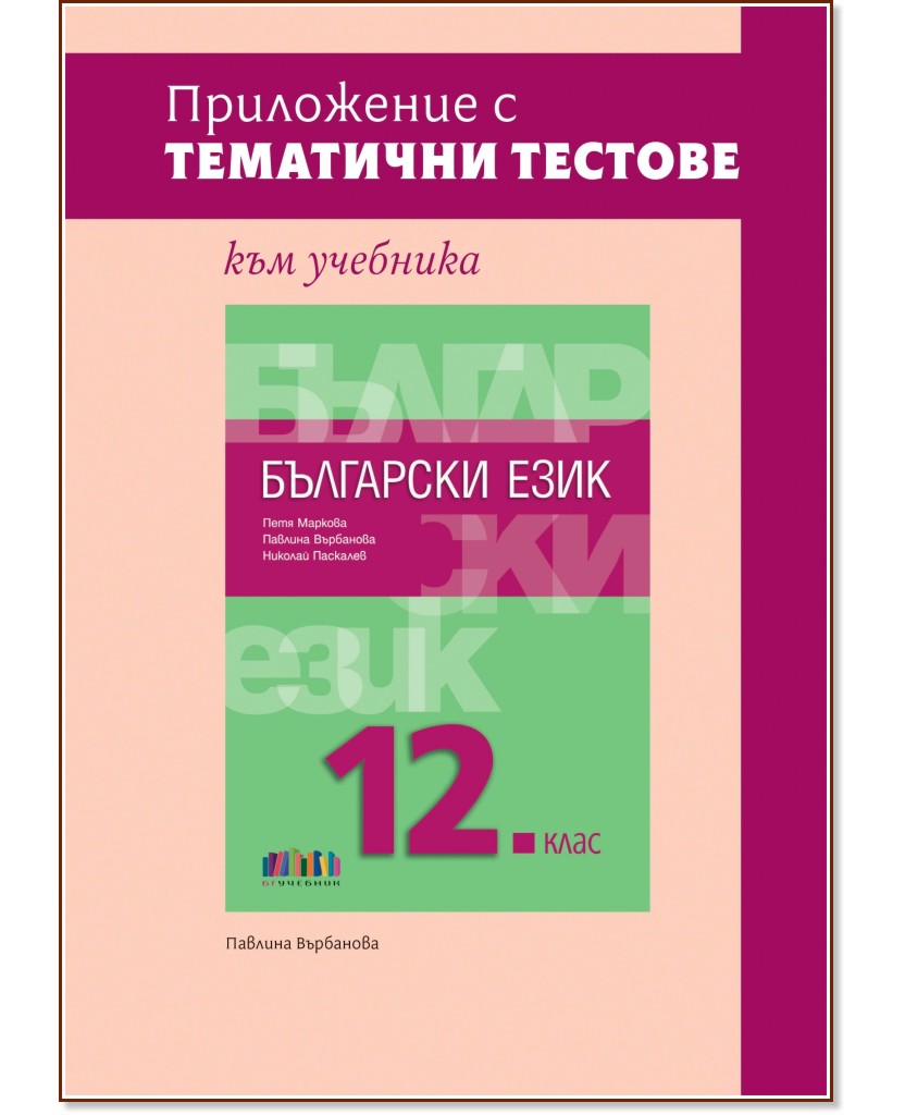 Приложение с тематични тестове към учебника по български език за 12. клас Приложение с тематични тестове към учебника по български език за 12. клас - Павлина Върбанова - помагало