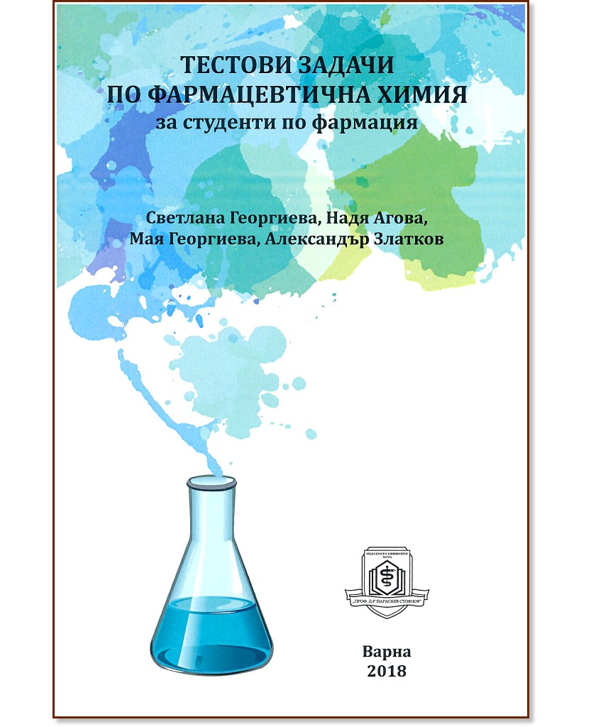 Тестови задачи по фармацевтична химия за студенти по фармация - част 1 Тестови задачи по фармацевтична химия за студенти по фармация - част 1 - Светлана Георгиева, Надя Агова, Мая Георгиева, Александър Златков - помагало