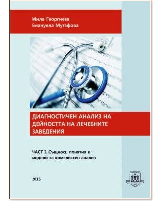 Диагностичен анализ на дейността на лечебните заведения - част 1: Същност, понятия и модели за комплексен анализ - Мила Георгиева, Емануела Мутафова - учебник