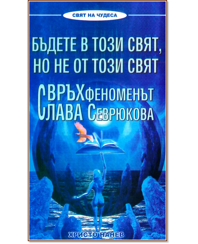 Бъдете в този свят, но не от този свят : Свръхфеноменът Слава Севрюкова - Христо Нанев - книга