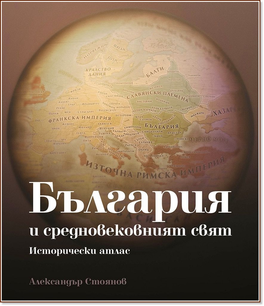 България и средновековният свят. Исторически атлас - Александър Стоянов - книга