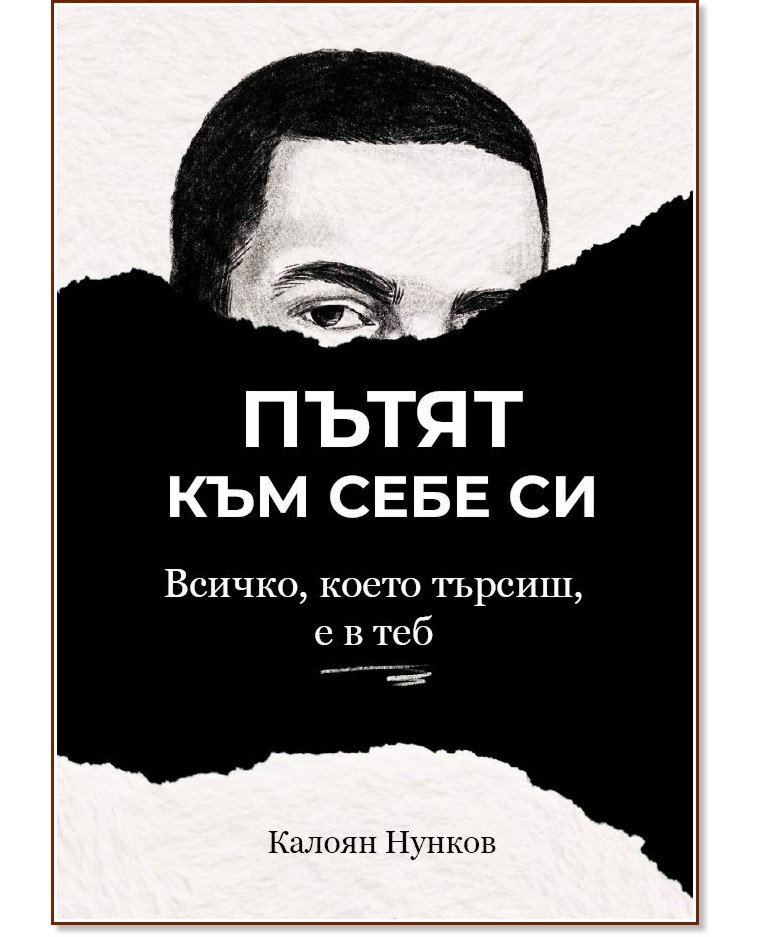 Пътят към себе си: Всичко, което търсиш, е в теб Пътят към себе си: Всичко, което търсиш, е в теб - Калоян Нунков - книга